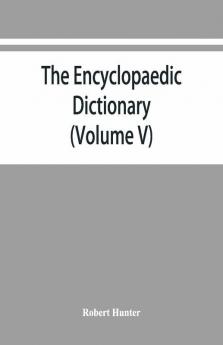 The Encyclopaedic Dictionary; An Original Work Of Reference To The Words In The English Language Giving A Full Account Of Their Origin Meaning Pronunciation And Use Also A Supplementary Volume Containing New Words (Volume V)