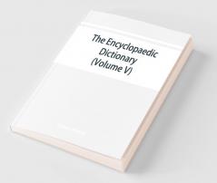 The Encyclopaedic Dictionary; An Original Work Of Reference To The Words In The English Language Giving A Full Account Of Their Origin Meaning Pronunciation And Use Also A Supplementary Volume Containing New Words (Volume V)