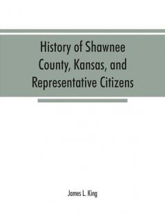 History of Shawnee County Kansas and representative citizens