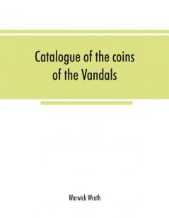 Catalogue of the coins of the Vandals Ostrogoths and Lombards and of the empires of Thessalonica Nicaea and Trebizond in the British museum