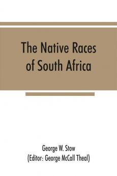 The native races of South Africa; a history of the intrusion of the Hottentots and Bantu into the hunting grounds of the Bushmen the aborigines of the country