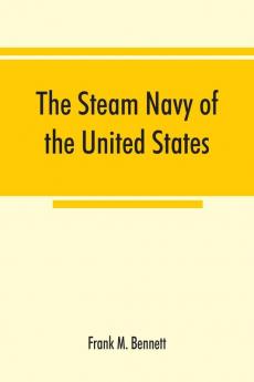 The steam navy of the United States; A history of the growth of the steam vessel of war in the U.S. Navy and of the naval engineer corps