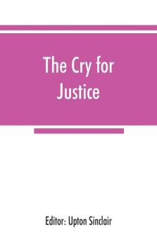 The cry for justice; an anthology of the literature of social protest; the writings of philosophers poets novelists social reformers and others who have voiced the struggle against social injustice selected from twenty-five languages covering a peri