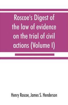 Roscoe's Digest of the law of evidence on the trial of civil actions (Volume I)