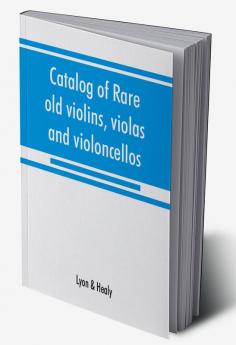 Catalog of rare old violins violas and violoncellos; also bows of rare makes