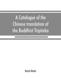 A catalogue of the Chinese translation of the Buddhist Tripitaka : the sacred canon of the Buddhists in China and Japan