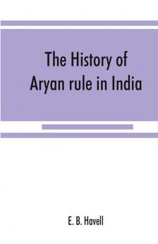 The history of Aryan rule in India from the earliest times to the death of Akbar