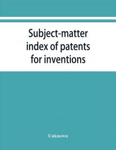 Subject-matter index of patents for inventions (Attestati di privative industriali) granted in Italy from 1848 to May 1 1882