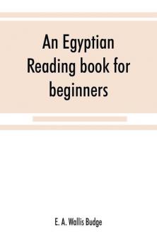 An Egyptian reading book for beginners; being a series of historical funereal moral religious and mythological texts printed in hieroglyphic characters together with a transliteration and a complete vocabulary