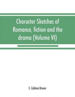 Character sketches of romance fiction and the drama (Volume VI)