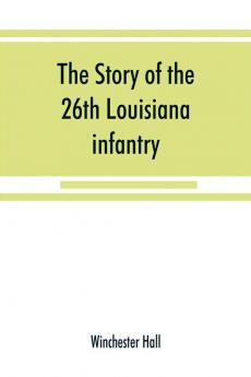 The story of the 26th Louisiana infantry in the service of the Confederate States