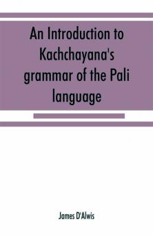 An introduction to Kachchāyana's grammar of the Pāli language