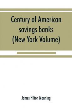 Century of American savings banks published under the auspices of the Savings banks association of the state of New York in commemoration of the centenary of savings banks in America (New York Volume)