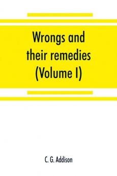 Wrongs and their remedies. A treatise on the law of torts (Volume I)