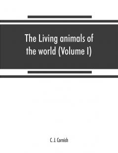 The living animals of the world a popular natural history. An interesting description of beasts birds fishes reptiles insects etc. with authentic anecdotes (Volume I)