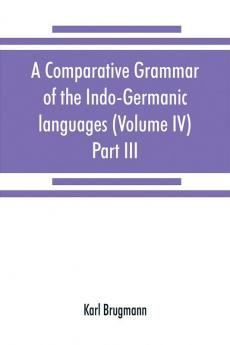 A comparative grammar of the Indo-Germanic languages. A concise exposition of the history of Sanskrit Old Iranian (Avestic and Old Persian) Old Armenian Old Greek Latin Umbrian-Samnitic Old Irish Gothic Old High German Lithuanian and Old Church Sl