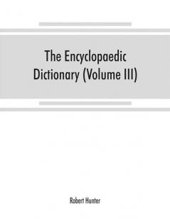 The Encyclopaedic dictionary; an original work of reference to the words in the English language giving a full account of their origin meaning pronunciation and use with a Supplementary volume containing new words (Volume III)