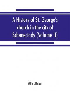 A history of St. George's church in the city of Schenectady (Volume II)