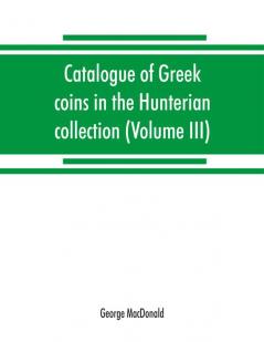 Catalogue of Greek coins in the Hunterian collection University of Glasgow (Volume III)