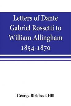 Letters of Dante Gabriel Rossetti to William Allingham 1854-1870