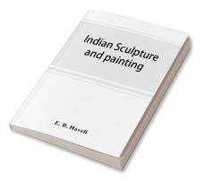 Indian sculpture and painting illustrated by typical masterpieces with an explanation of their motives and ideals