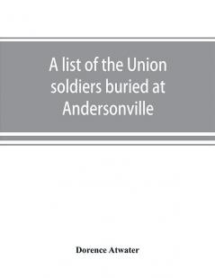 A list of the Union soldiers buried at Andersonville : copied from the official record in the surgeon's office at Andersonville