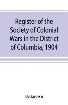 Register of the Society of Colonial Wars in the District of Columbia 1904