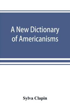 A new dictionary of Americanisms; being a glossary of words supposed to be peculiar to the United States and the Dominion of Canada