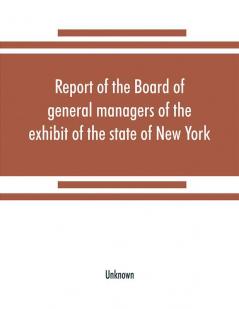 Report of the Board of general managers of the exhibit of the state of New York at the World's Columbian Exposition: transmitted to the Legislature April 18 1894