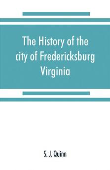 The history of the city of Fredericksburg Virginia