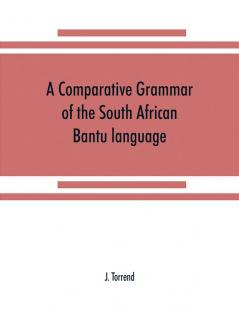 A comparative grammar of the South African Bantu language comprising those of Zanzibar Mozambique the Zambesi Kafirland Benguela Angola the Congo the Ogowe the Cameroons the lake region etc