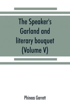 The speaker's garland and literary bouquet. (Volume V).