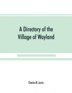 A Directory of the Village of Wayland N.Y. at the beginning of the twentieth century A.D. Including an historical account of the village from the earliest times to the present