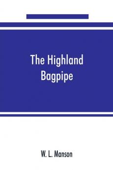 The Highland bagpipe; its history literature and music with some account of the traditions superstitions and anecdotes relating to the instrument and its tunes