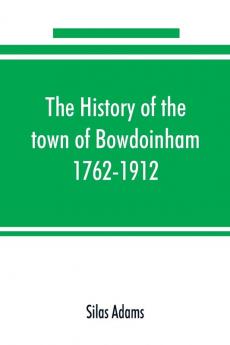 The history of the town of Bowdoinham 1762-1912