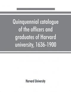 Quinquennial catalogue of the officers and graduates of Harvard university 1636-1900