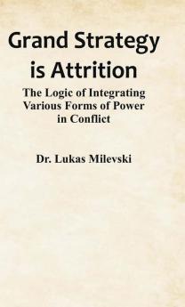 Grand Strategy is Attrition: The Logic of Integrating Various Forms of Power in Conflict