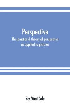 Perspective; the practice & theory of perspective as applied to pictures with a section dealing with its application to architecture