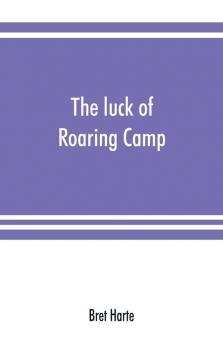 The luck of Roaring Camp. In the Carquinez woods and other stories and sketches