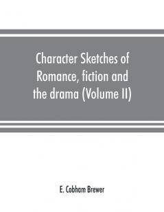 Character sketches of romance fiction and the drama (Volume II)