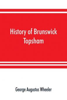 History of Brunswick Topsham and Harpswell Maine including the ancient territory known as Pejepscot