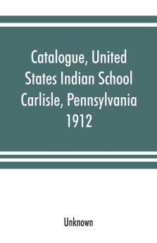 Catalogue United States Indian School Carlisle Pennsylvania 1912