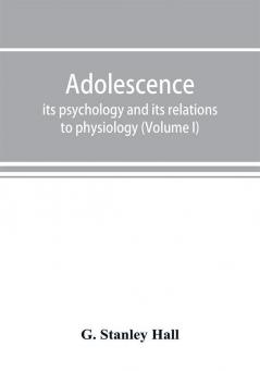 Adolescence; its psychology and its relations to physiology anthropology sociology sex crime religion and education (Volume I)