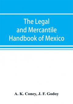 The legal and mercantile handbook of Mexico