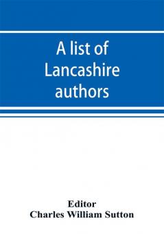 A list of Lancashire authors with brief biographical and bibliographical notes