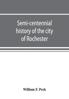 Semi-centennial history of the city of Rochester