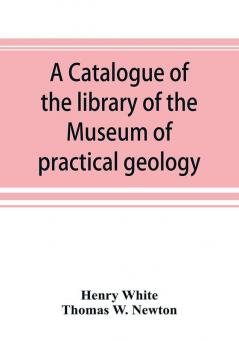 A catalogue of the library of the Museum of practical geology and geological survey