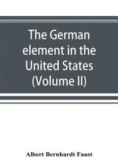 The German element in the United States with special reference to its political moral social and educational influence (Volume II)