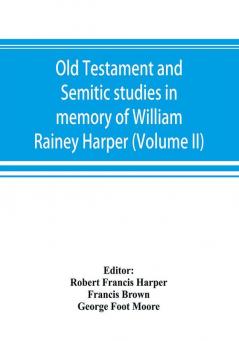 Old Testament and Semitic studies in memory of William Rainey Harper (Volume II)