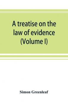 A treatise on the law of evidence  (Volume I)